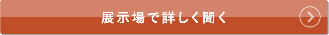 展示場で詳しく聞く