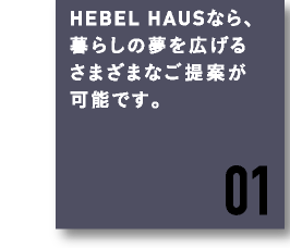 HEBEL HAUSなら、暮らしの夢を広げるさまざまなご提案が可能です。