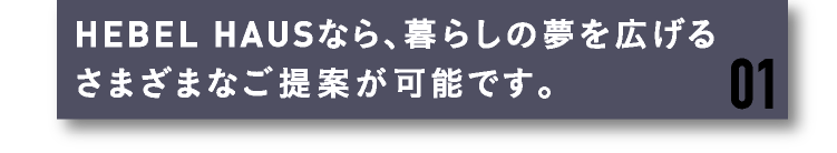 HEBEL HAUSなら、暮らしの夢を広げるさまざまなご提案が可能です。