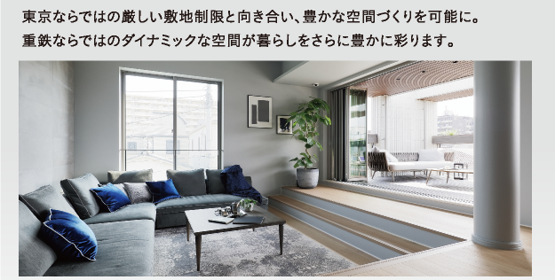 東京ならではの厳しい敷地制限と向き合い、豊かな空間づくりを可能に。重鉄ならではのダイナミックな空間が暮らしをさらに豊かに彩ります。