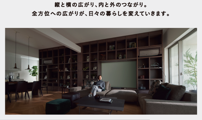 縦と横の広がり、内と外のつながり。全方位への広がりが、日々の暮らしを変えていきます。