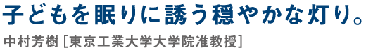 子どもを眠りに誘う穏やかな灯り。中村芳樹［東京工業大学大学院准教授］