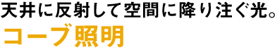 天井に反射して空間に降り注ぐ光。コーブ照明