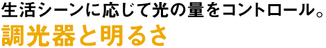 生活シーンに応じて光の量をコントロール。調光器と明るさ