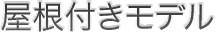屋根付きモデル