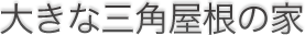 大きな三角屋根の家