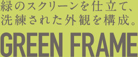 緑のスクリーンを仕立て、洗練された外観を構成。GREEN FRAME