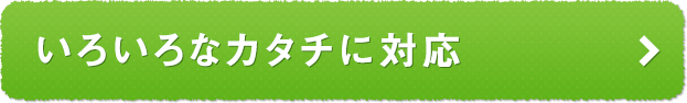 いろいろなカタチに対応