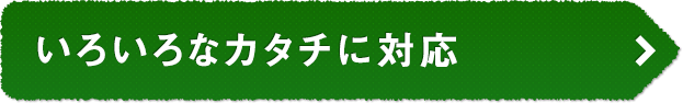 いろいろなカタチに対応