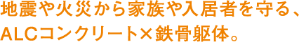 地震や火災から家族や入居者を守る、ALCコンクリート×鉄骨躯体