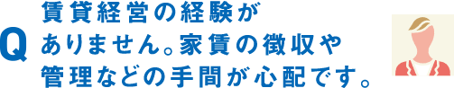 賃貸経営の経験がありません。家賃の徴収や管理などの手間が心配です。