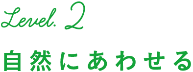 Level.2 自然にあわせる