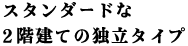 スタンダードな2階建ての独立タイプ