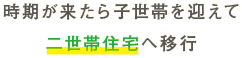 時期が来たら子世帯を迎えて二世帯住宅へ移行