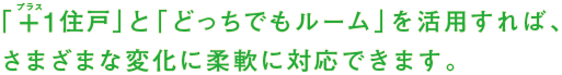 「+1住戸」と「どっちでもルーム」を活用すれば、さまざまな変化に柔軟に対応できます。