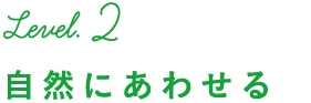 Level.2 自然にあわせる