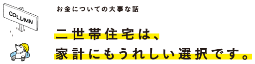 二世帯住宅は、家計にも嬉しい選択です。