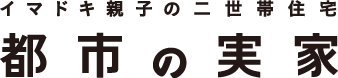 イマドキ親子の二世帯住宅　都市の実家