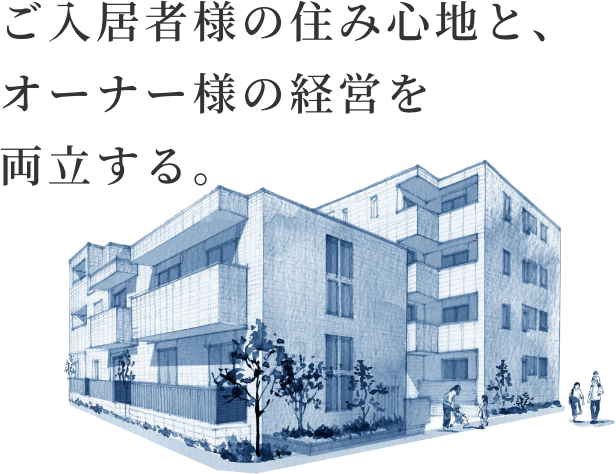 ご入居者様の住み心地と、オーナー様の経営を両立する。