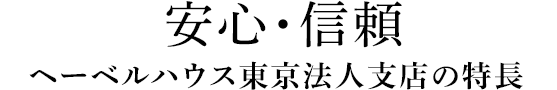 安心・信頼 ヘーベルハウス東京法人支店の特長 