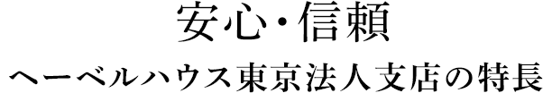 安心・信頼 ヘーベルハウス東京法人支店の特長 