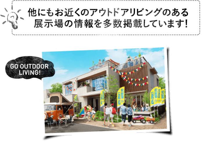 他にもお近くのアウトドアリビングのある展示場の情報を多数掲載しています！