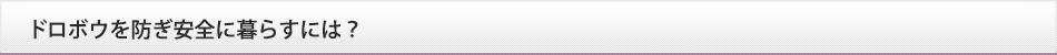ドロボウを防ぎ安全に暮らすには？