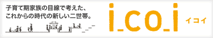 i_co_i。子育て期家族の目線で考えた、これからの時代の新しい二世帯。