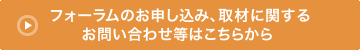 フォーラムのお申し込み、取材に関するお問い合わせ等はこちらから 