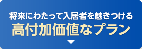 将来にわたって入居者を魅きつける　高付加価値なプラン