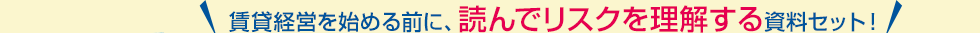 賃貸経営を始める前に、読んでリスクを理解する資料セット！