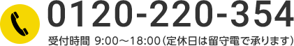 0120-220-354 受付時間 9:00~18:00 定休日は留守電で承ります