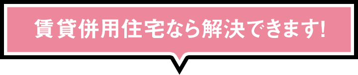 賃貸併用住宅なら解決できます！