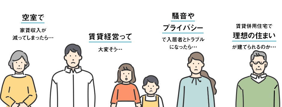 空室で家賃収入が減ってしまったら… 賃貸経営って大変そう… 騒音やプライバシーで入居者とトラブルになったら… 賃貸併用住宅で理想の住まいが建てられるのか…