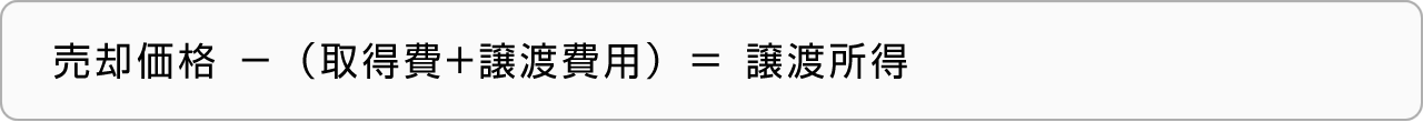 売却価格－（取得費+譲渡費用）＝譲渡所得