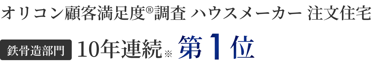 オリコン顧客満足度®調査 ハウスメーカー 注文住宅 鉄骨造部門 10年連続※第1位