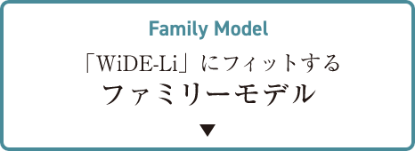 Family Model 「WiDe-Li」にフィットするファミリーモデル