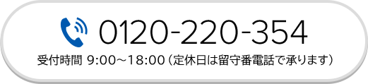 0120-220-354 受付時間 9:00～18:00（定休日は留守番電話で承ります）