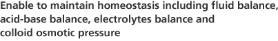 Enable to maintain homeostasis including fluid balance, acid-base balance, electrolytes balance, and colloid osmotic pressure