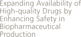 Expanding Availability of High-quality Drugs by Enhancing Safety in Biopharmaceutical Production.