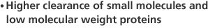 Higher clearance of small molecules and low molecular weight proteins.