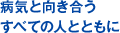病気と向き合うすべての人とともに