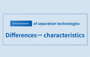 Characteristics of each separation technology