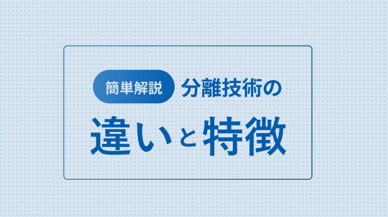 分離技術の違いや特徴