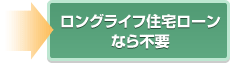 ロングライフ住宅ローン なら不要