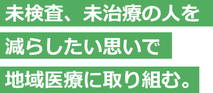 未検査、未治療の人を減らしたい思いで地域医療に取り組む。