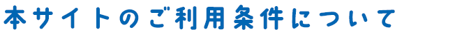 本サイトのご利用条件について