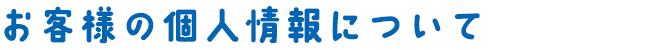 お客様の個人情報について