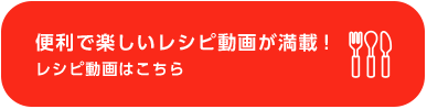 便利で楽しいレシピ動画が満載！レシピ動画はこちら