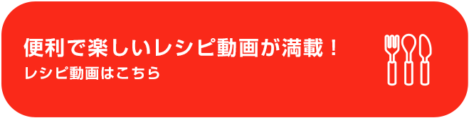 便利で楽しいレシピ動画が満載！レシピ動画はこちら